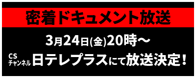 【密着ドキュメント】3月24日(金)20時～CSチャンネル 日テレプラスにて放送決定！