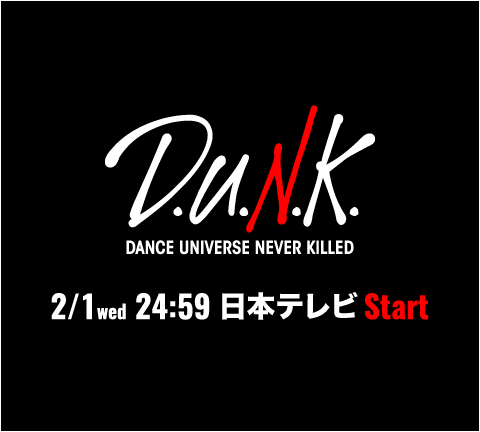 D.U.N.K DANCE UNIVERSE NEVER KILLED 2/1 wed 24:59 日本テレビ START