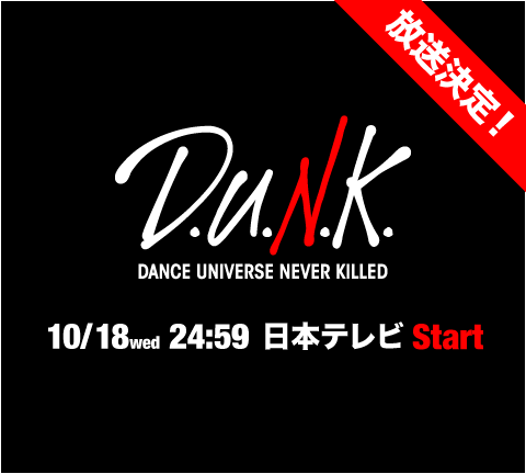 D.U.N.K DANCE UNIVERSE NEVER KILLED 10/18 wed 24:59 日本テレビ START
